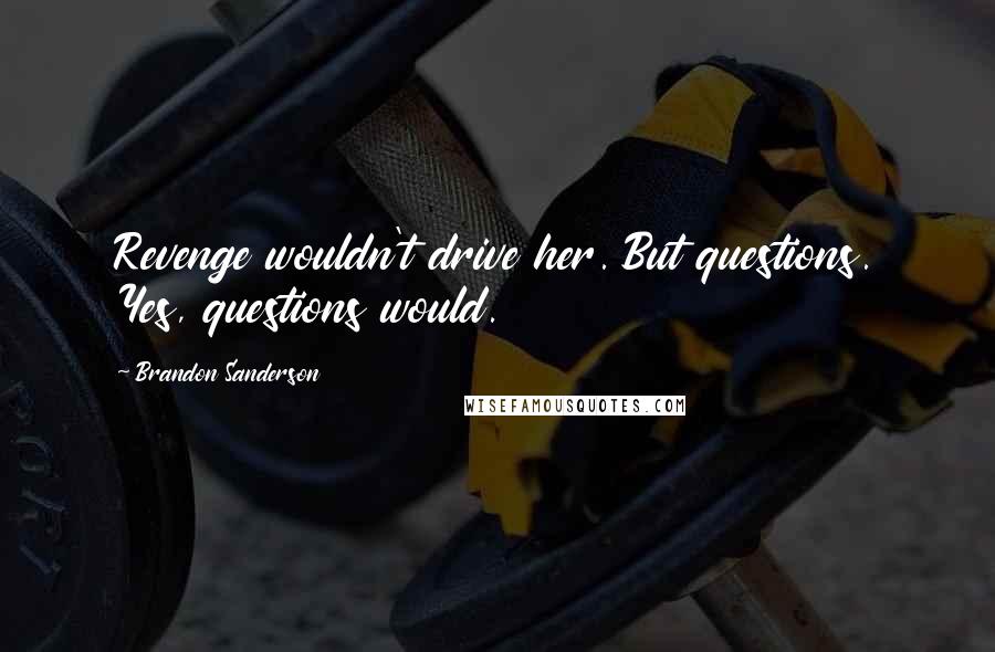 Brandon Sanderson Quotes: Revenge wouldn't drive her. But questions. Yes, questions would.