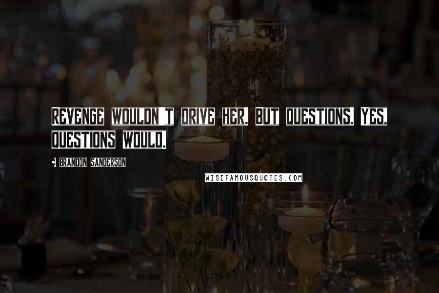 Brandon Sanderson Quotes: Revenge wouldn't drive her. But questions. Yes, questions would.