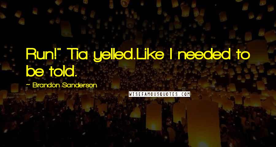 Brandon Sanderson Quotes: Run!" Tia yelled.Like I needed to be told.