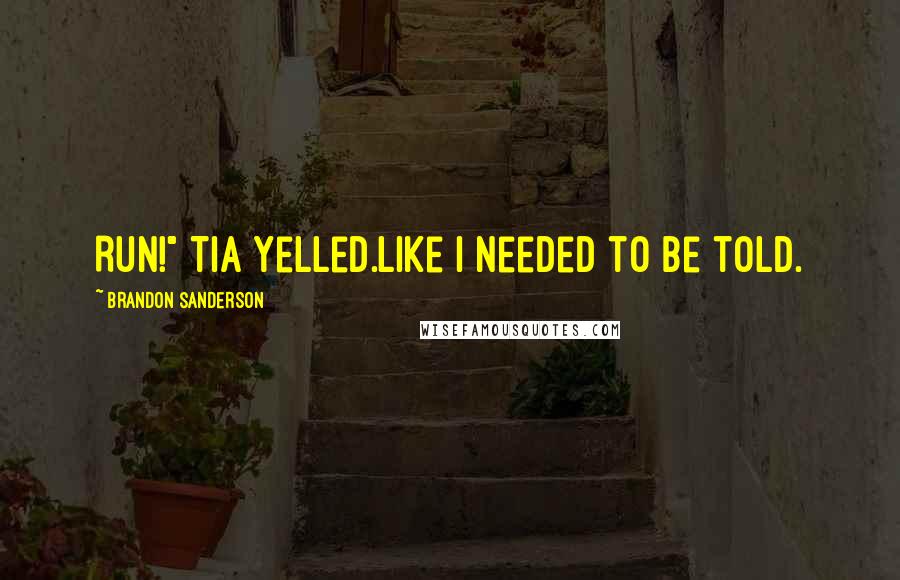 Brandon Sanderson Quotes: Run!" Tia yelled.Like I needed to be told.