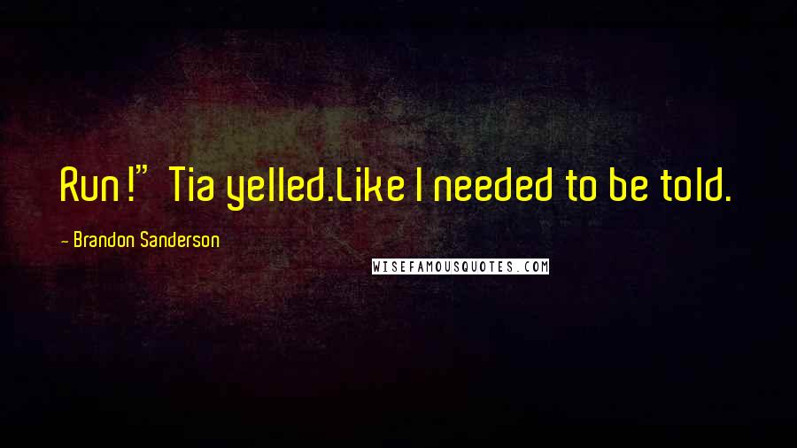 Brandon Sanderson Quotes: Run!" Tia yelled.Like I needed to be told.