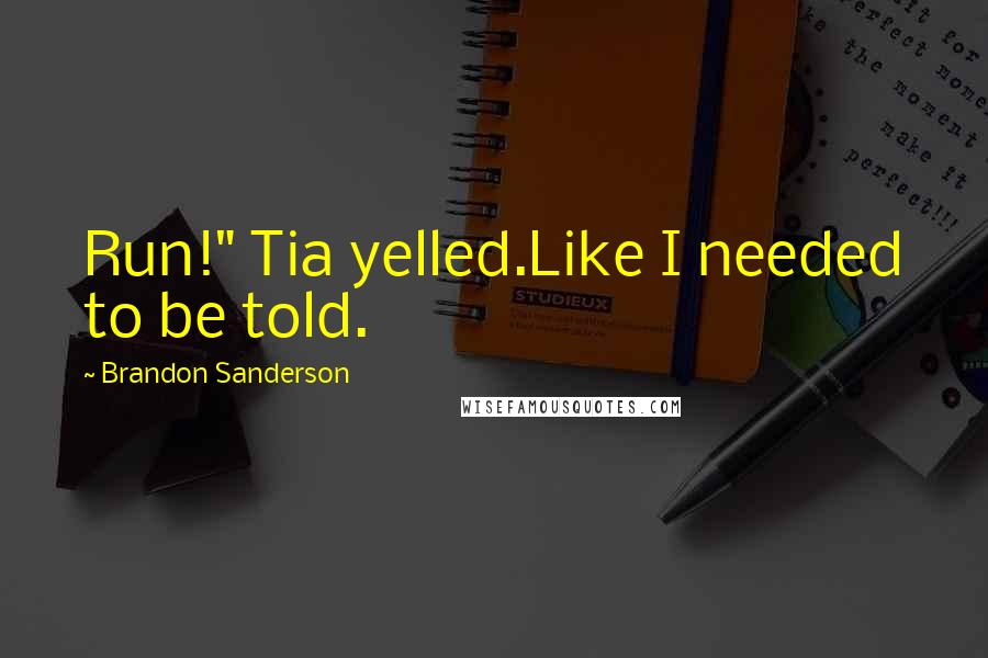 Brandon Sanderson Quotes: Run!" Tia yelled.Like I needed to be told.
