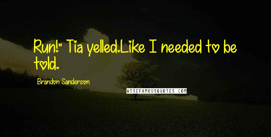 Brandon Sanderson Quotes: Run!" Tia yelled.Like I needed to be told.