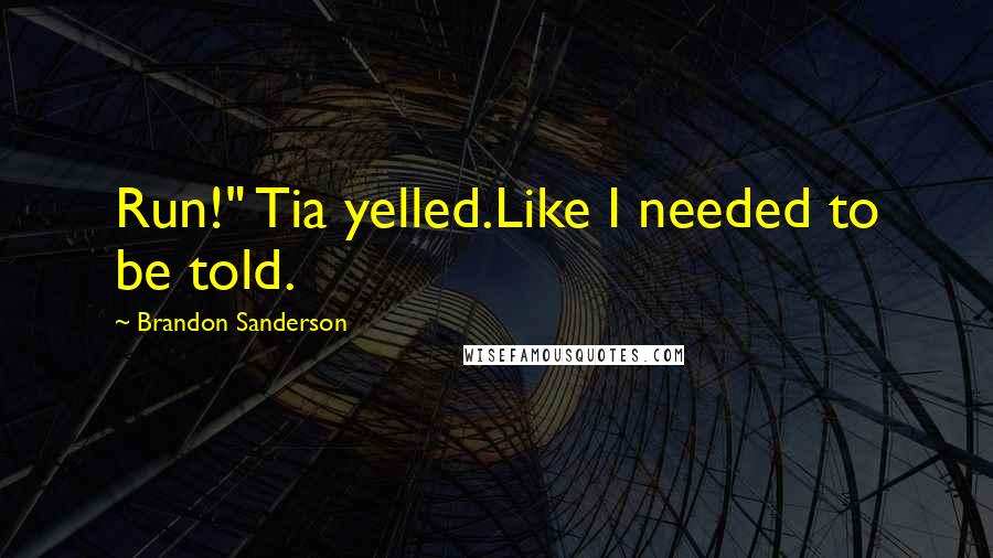 Brandon Sanderson Quotes: Run!" Tia yelled.Like I needed to be told.