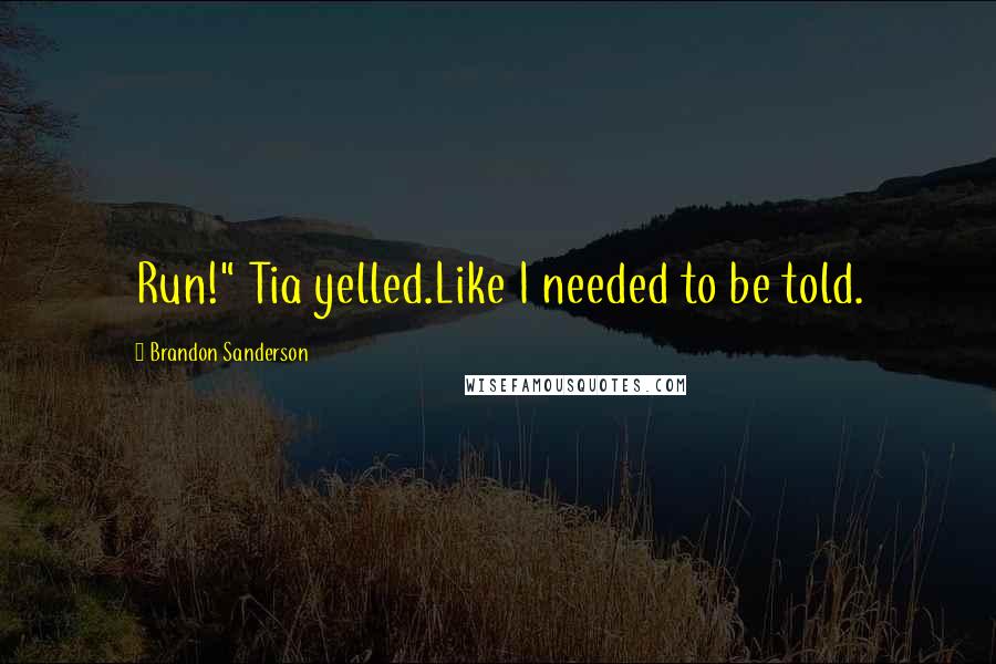 Brandon Sanderson Quotes: Run!" Tia yelled.Like I needed to be told.