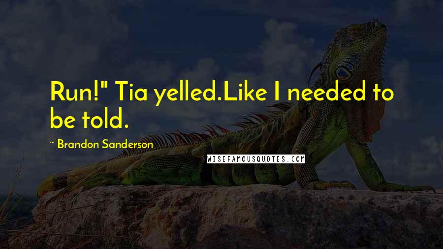Brandon Sanderson Quotes: Run!" Tia yelled.Like I needed to be told.