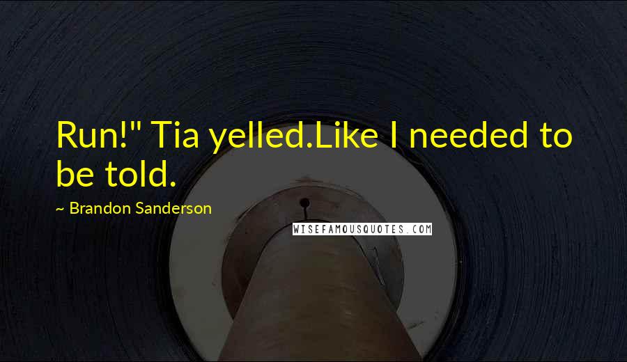 Brandon Sanderson Quotes: Run!" Tia yelled.Like I needed to be told.