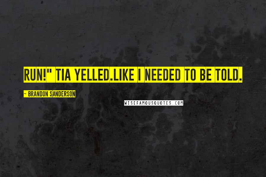 Brandon Sanderson Quotes: Run!" Tia yelled.Like I needed to be told.