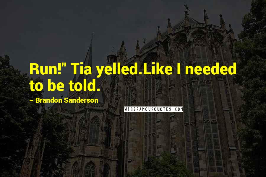 Brandon Sanderson Quotes: Run!" Tia yelled.Like I needed to be told.