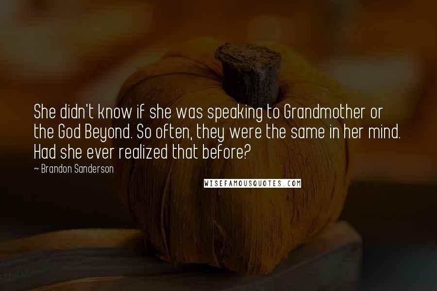 Brandon Sanderson Quotes: She didn't know if she was speaking to Grandmother or the God Beyond. So often, they were the same in her mind. Had she ever realized that before?