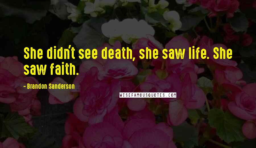 Brandon Sanderson Quotes: She didn't see death, she saw life. She saw faith.