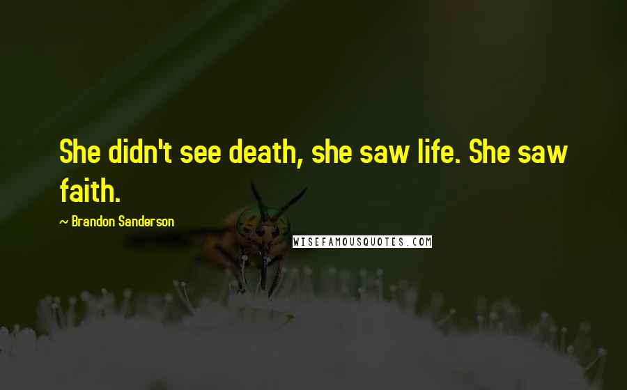 Brandon Sanderson Quotes: She didn't see death, she saw life. She saw faith.