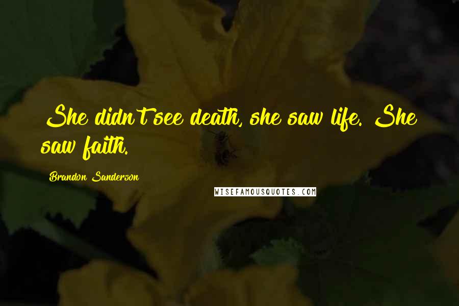 Brandon Sanderson Quotes: She didn't see death, she saw life. She saw faith.