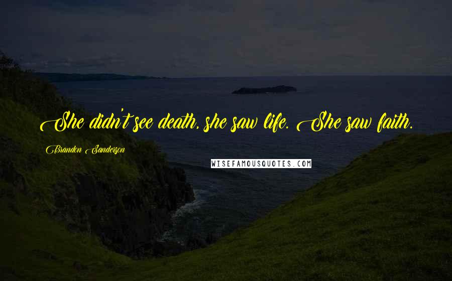 Brandon Sanderson Quotes: She didn't see death, she saw life. She saw faith.