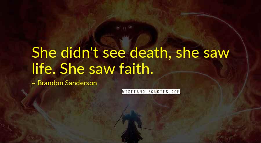 Brandon Sanderson Quotes: She didn't see death, she saw life. She saw faith.