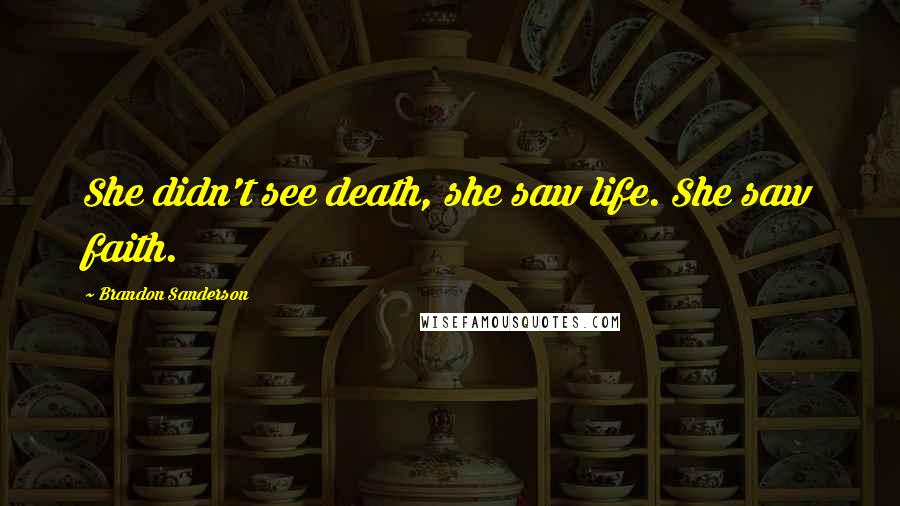 Brandon Sanderson Quotes: She didn't see death, she saw life. She saw faith.
