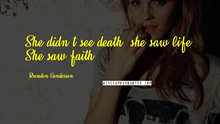 Brandon Sanderson Quotes: She didn't see death, she saw life. She saw faith.