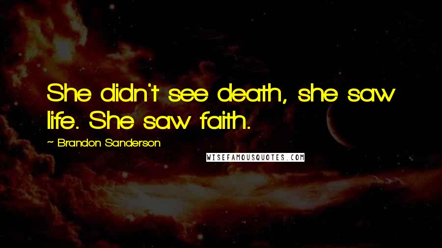 Brandon Sanderson Quotes: She didn't see death, she saw life. She saw faith.
