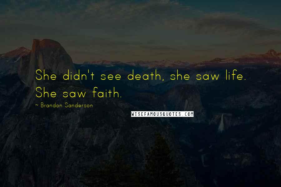 Brandon Sanderson Quotes: She didn't see death, she saw life. She saw faith.