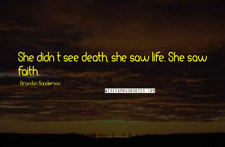 Brandon Sanderson Quotes: She didn't see death, she saw life. She saw faith.