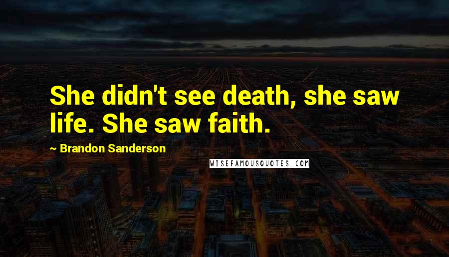 Brandon Sanderson Quotes: She didn't see death, she saw life. She saw faith.