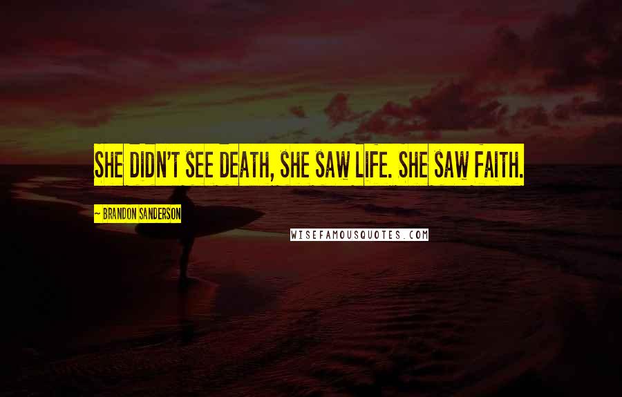 Brandon Sanderson Quotes: She didn't see death, she saw life. She saw faith.