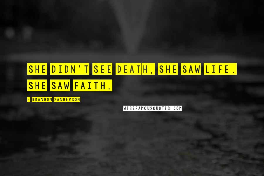 Brandon Sanderson Quotes: She didn't see death, she saw life. She saw faith.
