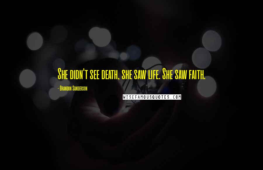 Brandon Sanderson Quotes: She didn't see death, she saw life. She saw faith.