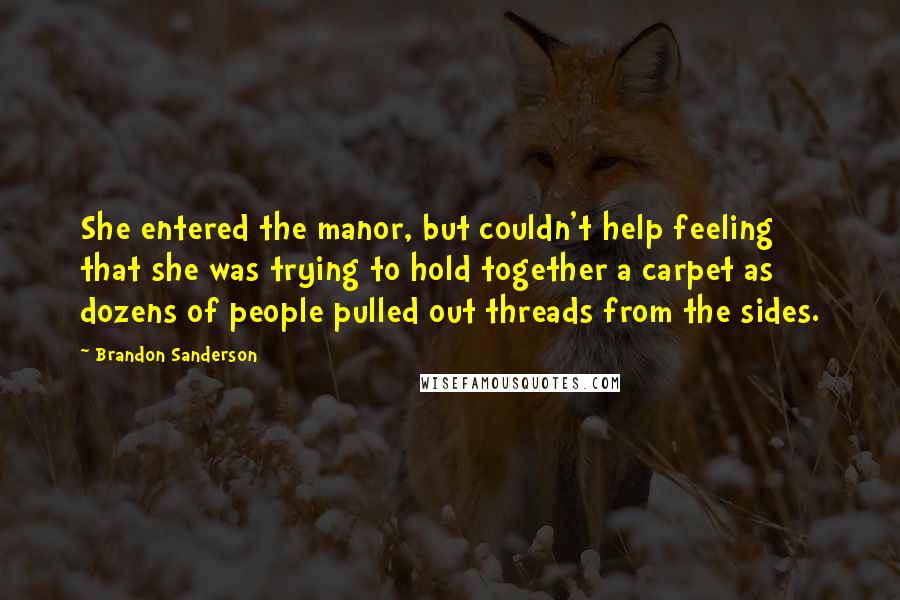 Brandon Sanderson Quotes: She entered the manor, but couldn't help feeling that she was trying to hold together a carpet as dozens of people pulled out threads from the sides.