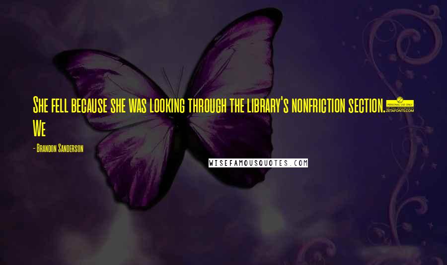 Brandon Sanderson Quotes: She fell because she was looking through the library's nonfriction section.) We