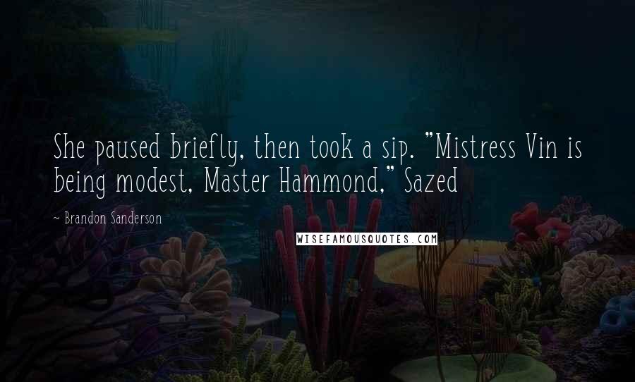 Brandon Sanderson Quotes: She paused briefly, then took a sip. "Mistress Vin is being modest, Master Hammond," Sazed