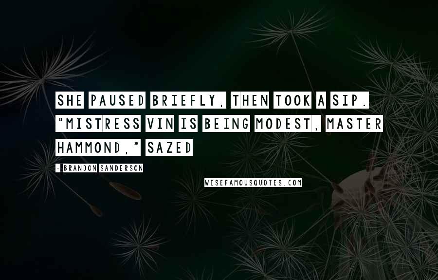 Brandon Sanderson Quotes: She paused briefly, then took a sip. "Mistress Vin is being modest, Master Hammond," Sazed
