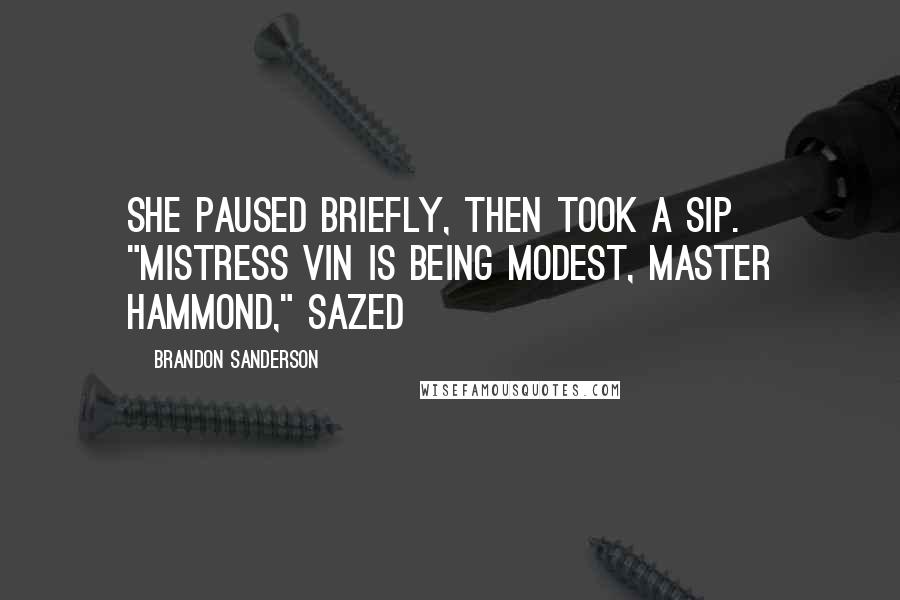 Brandon Sanderson Quotes: She paused briefly, then took a sip. "Mistress Vin is being modest, Master Hammond," Sazed