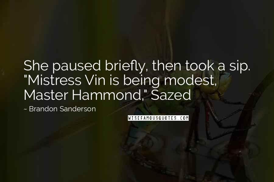 Brandon Sanderson Quotes: She paused briefly, then took a sip. "Mistress Vin is being modest, Master Hammond," Sazed