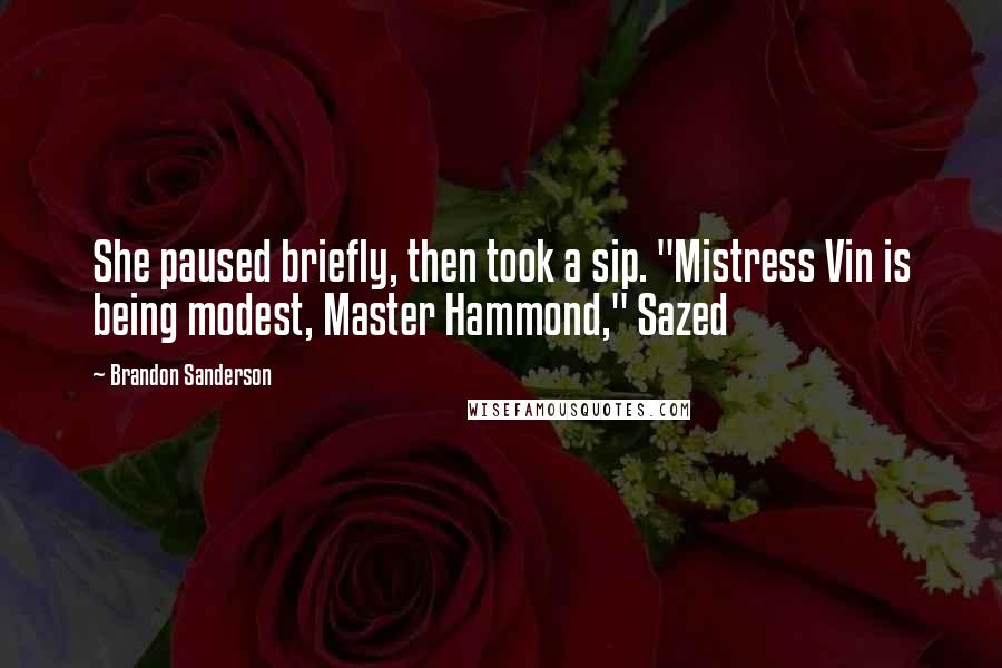 Brandon Sanderson Quotes: She paused briefly, then took a sip. "Mistress Vin is being modest, Master Hammond," Sazed