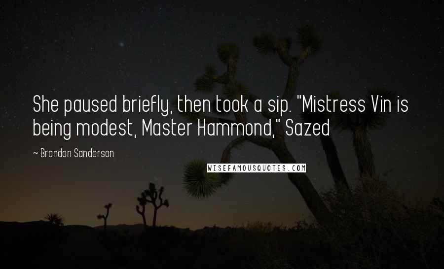 Brandon Sanderson Quotes: She paused briefly, then took a sip. "Mistress Vin is being modest, Master Hammond," Sazed