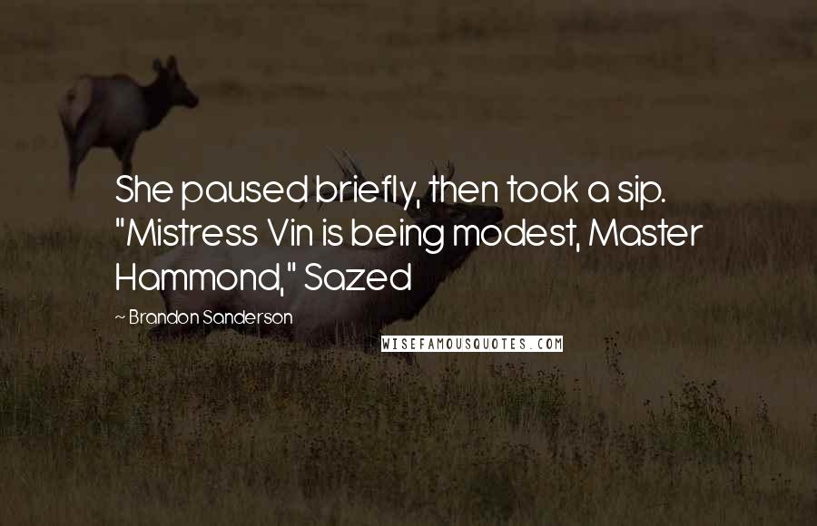 Brandon Sanderson Quotes: She paused briefly, then took a sip. "Mistress Vin is being modest, Master Hammond," Sazed