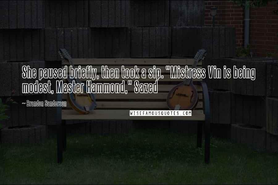 Brandon Sanderson Quotes: She paused briefly, then took a sip. "Mistress Vin is being modest, Master Hammond," Sazed