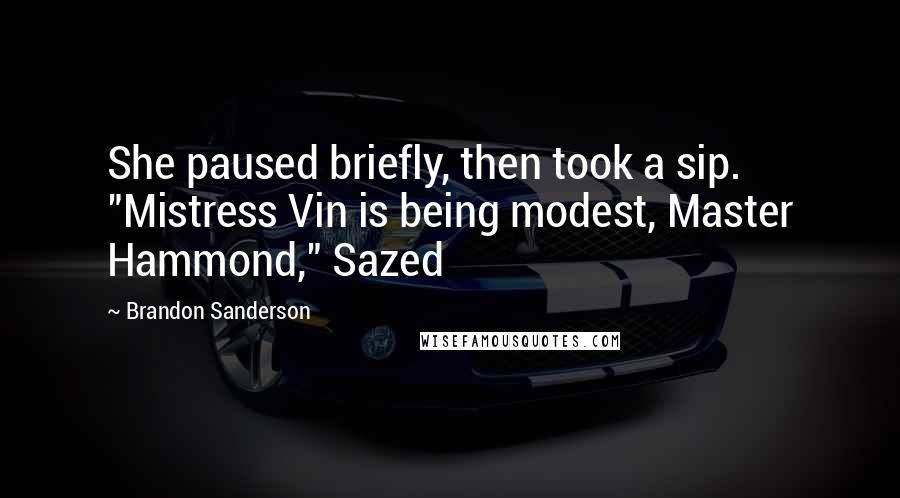 Brandon Sanderson Quotes: She paused briefly, then took a sip. "Mistress Vin is being modest, Master Hammond," Sazed