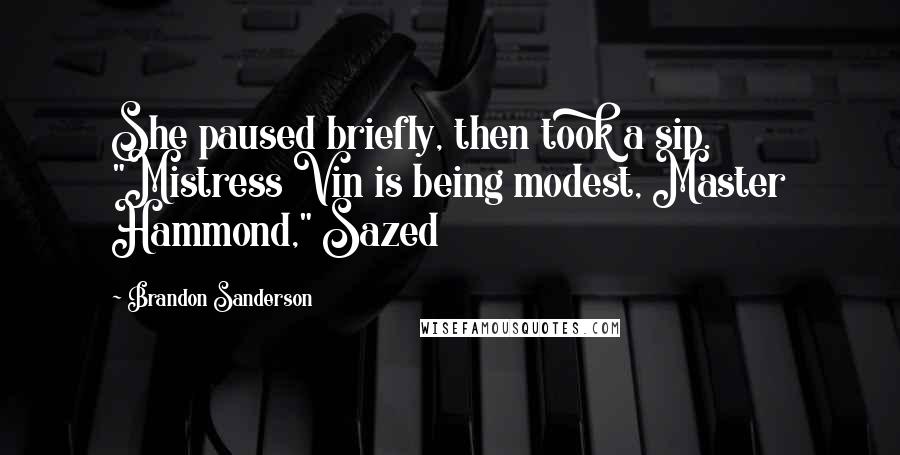 Brandon Sanderson Quotes: She paused briefly, then took a sip. "Mistress Vin is being modest, Master Hammond," Sazed