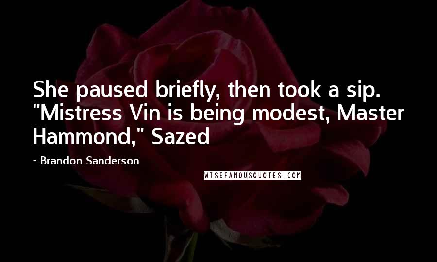 Brandon Sanderson Quotes: She paused briefly, then took a sip. "Mistress Vin is being modest, Master Hammond," Sazed