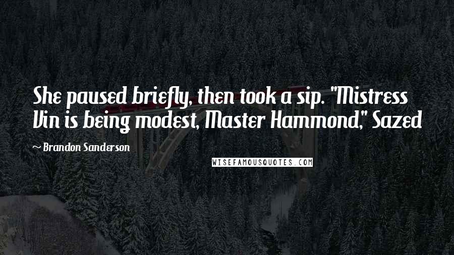 Brandon Sanderson Quotes: She paused briefly, then took a sip. "Mistress Vin is being modest, Master Hammond," Sazed