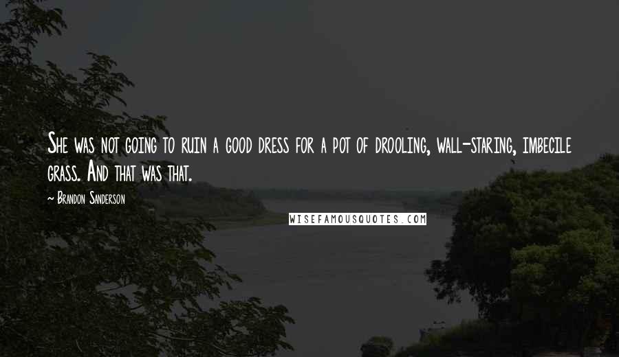 Brandon Sanderson Quotes: She was not going to ruin a good dress for a pot of drooling, wall-staring, imbecile grass. And that was that.