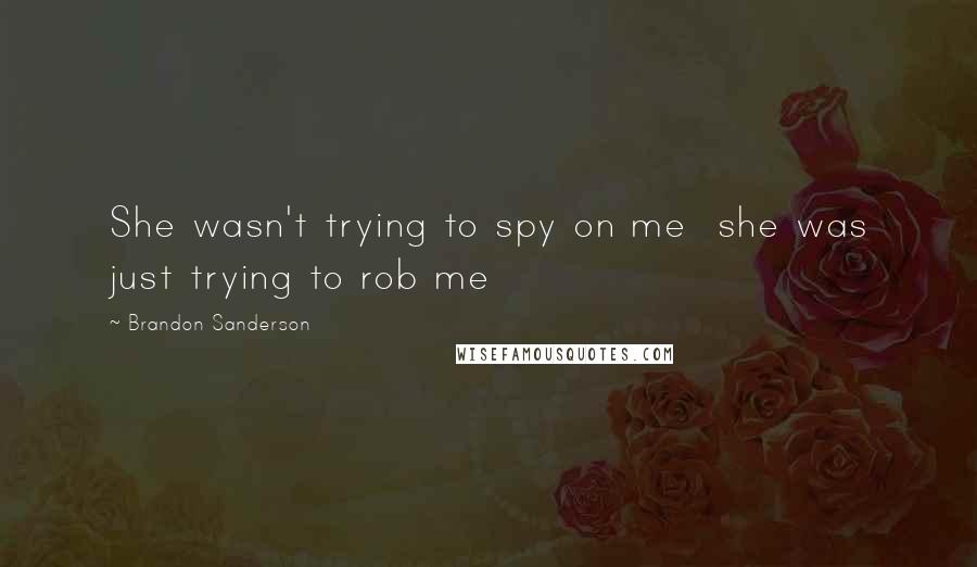 Brandon Sanderson Quotes: She wasn't trying to spy on me she was just trying to rob me