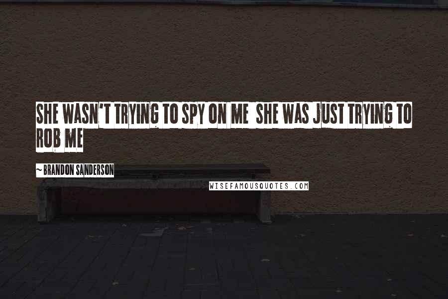 Brandon Sanderson Quotes: She wasn't trying to spy on me she was just trying to rob me