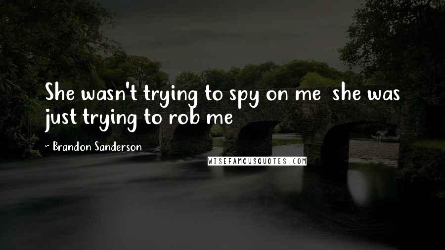 Brandon Sanderson Quotes: She wasn't trying to spy on me she was just trying to rob me