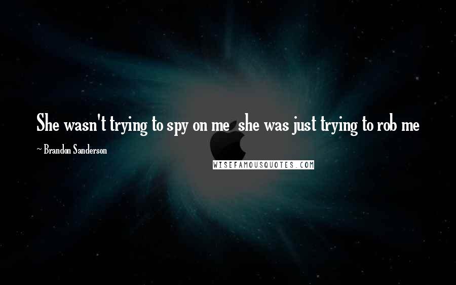 Brandon Sanderson Quotes: She wasn't trying to spy on me she was just trying to rob me