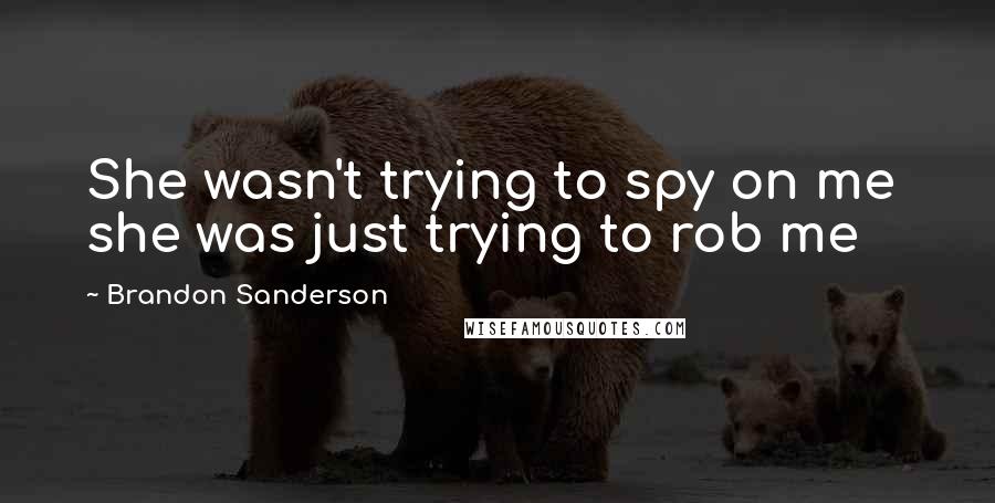 Brandon Sanderson Quotes: She wasn't trying to spy on me she was just trying to rob me