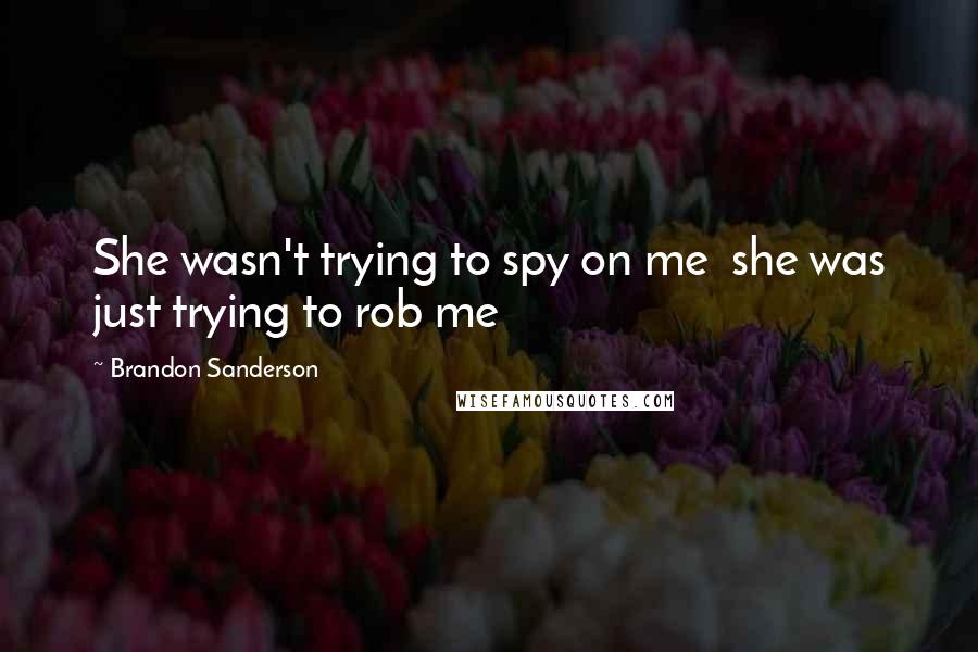 Brandon Sanderson Quotes: She wasn't trying to spy on me she was just trying to rob me