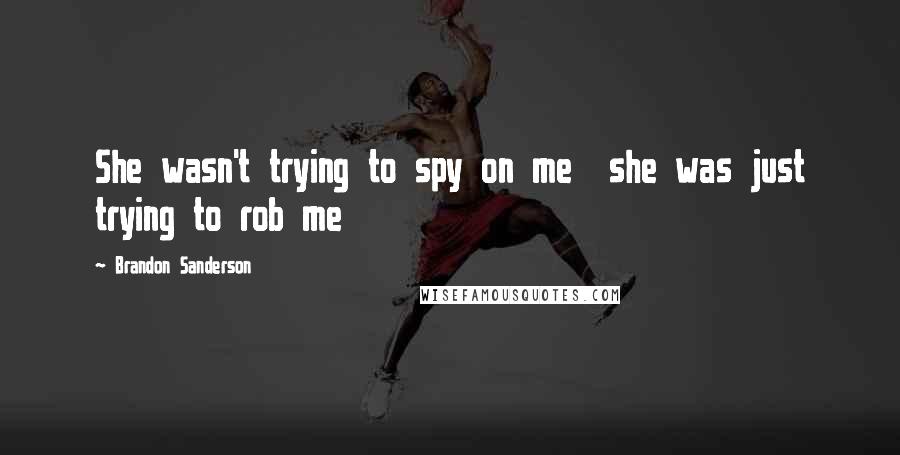 Brandon Sanderson Quotes: She wasn't trying to spy on me she was just trying to rob me